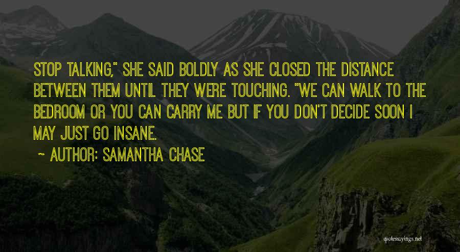 Samantha Chase Quotes: Stop Talking, She Said Boldly As She Closed The Distance Between Them Until They Were Touching. We Can Walk To