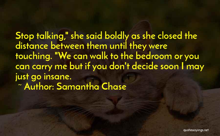 Samantha Chase Quotes: Stop Talking, She Said Boldly As She Closed The Distance Between Them Until They Were Touching. We Can Walk To