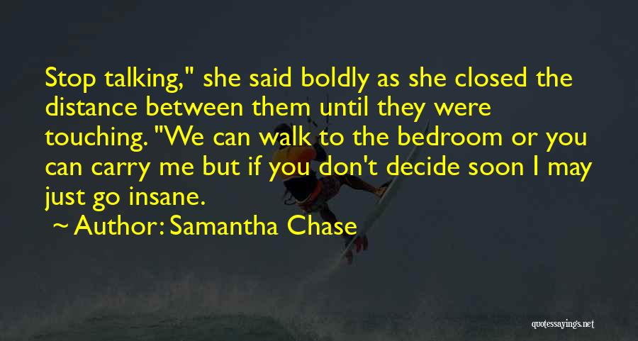 Samantha Chase Quotes: Stop Talking, She Said Boldly As She Closed The Distance Between Them Until They Were Touching. We Can Walk To