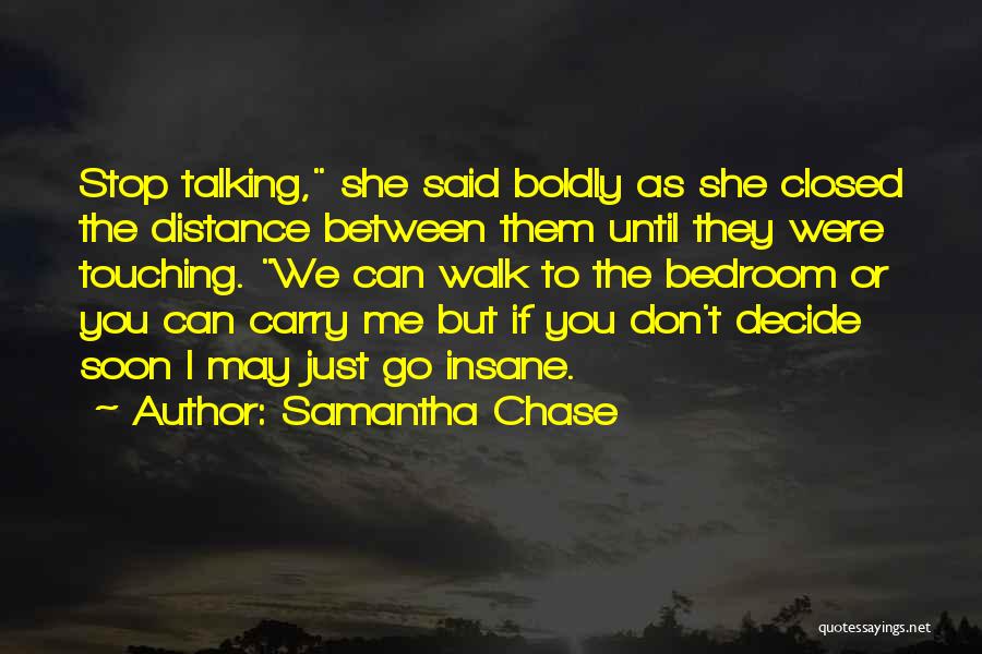 Samantha Chase Quotes: Stop Talking, She Said Boldly As She Closed The Distance Between Them Until They Were Touching. We Can Walk To