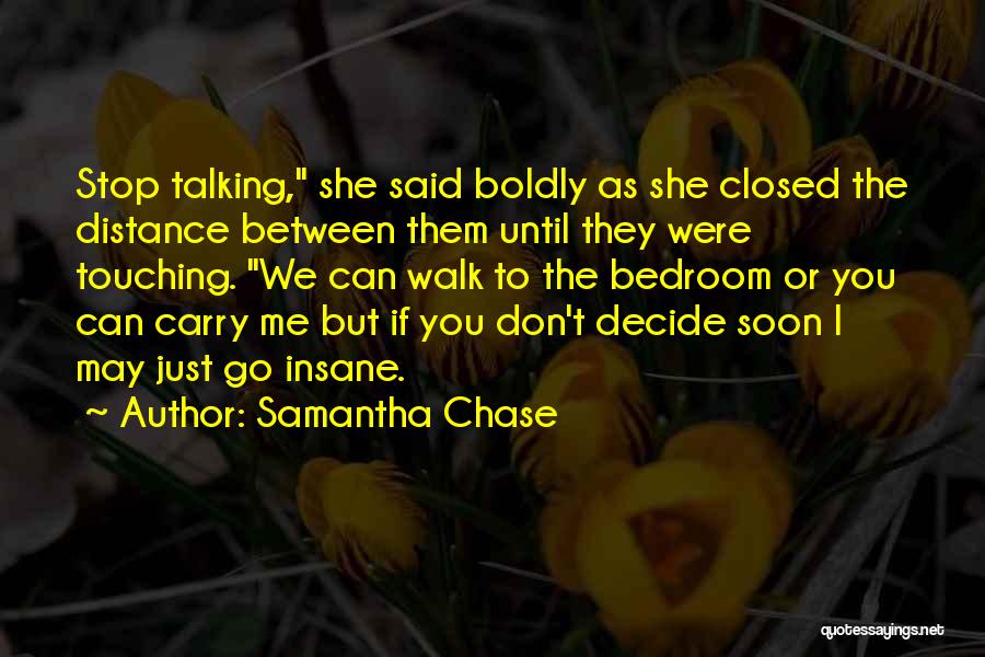 Samantha Chase Quotes: Stop Talking, She Said Boldly As She Closed The Distance Between Them Until They Were Touching. We Can Walk To