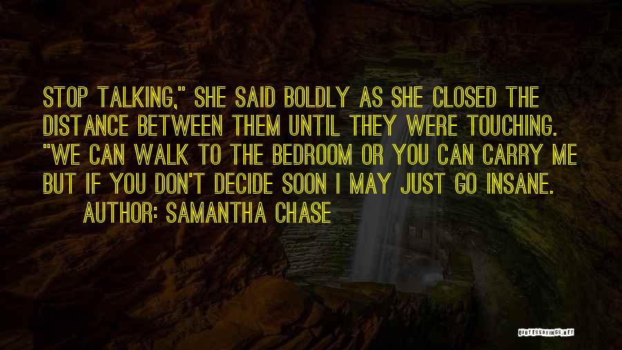 Samantha Chase Quotes: Stop Talking, She Said Boldly As She Closed The Distance Between Them Until They Were Touching. We Can Walk To