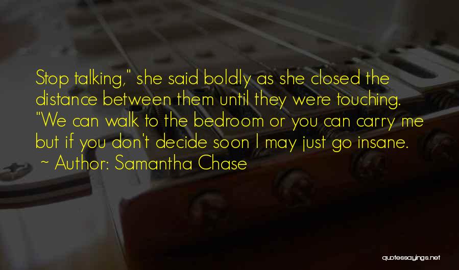 Samantha Chase Quotes: Stop Talking, She Said Boldly As She Closed The Distance Between Them Until They Were Touching. We Can Walk To