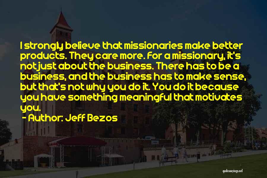 Jeff Bezos Quotes: I Strongly Believe That Missionaries Make Better Products. They Care More. For A Missionary, It's Not Just About The Business.