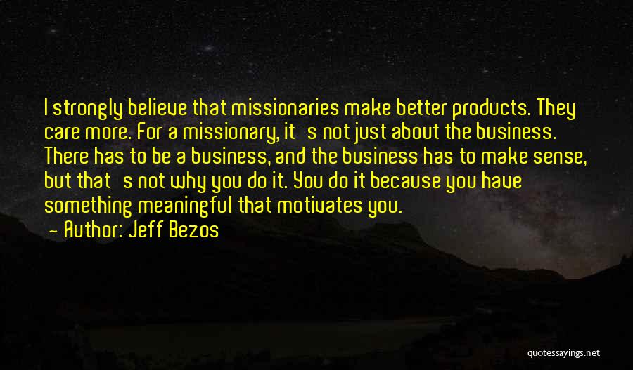 Jeff Bezos Quotes: I Strongly Believe That Missionaries Make Better Products. They Care More. For A Missionary, It's Not Just About The Business.