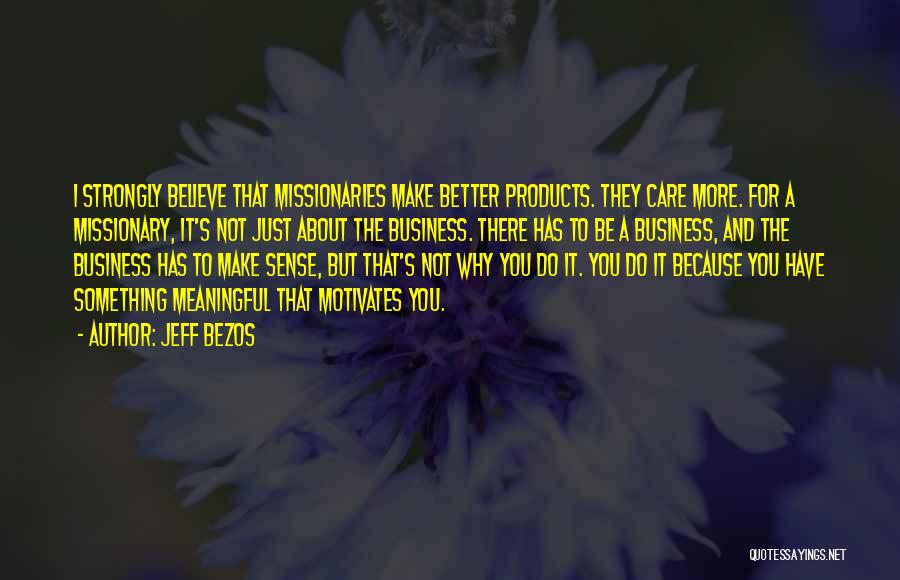 Jeff Bezos Quotes: I Strongly Believe That Missionaries Make Better Products. They Care More. For A Missionary, It's Not Just About The Business.