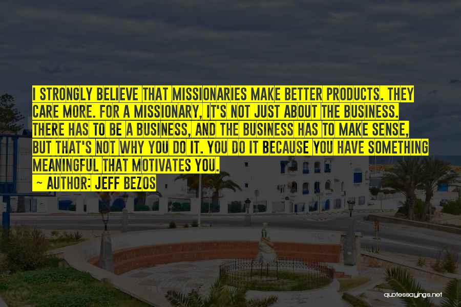 Jeff Bezos Quotes: I Strongly Believe That Missionaries Make Better Products. They Care More. For A Missionary, It's Not Just About The Business.