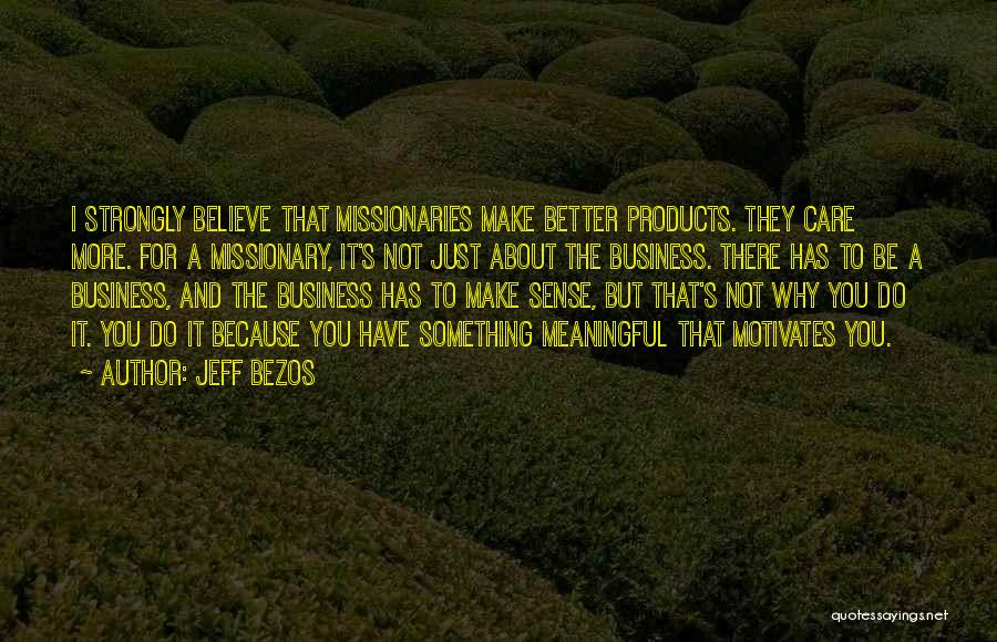 Jeff Bezos Quotes: I Strongly Believe That Missionaries Make Better Products. They Care More. For A Missionary, It's Not Just About The Business.