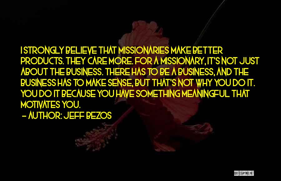 Jeff Bezos Quotes: I Strongly Believe That Missionaries Make Better Products. They Care More. For A Missionary, It's Not Just About The Business.