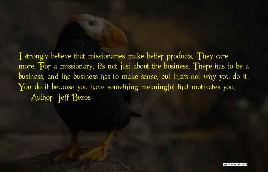 Jeff Bezos Quotes: I Strongly Believe That Missionaries Make Better Products. They Care More. For A Missionary, It's Not Just About The Business.