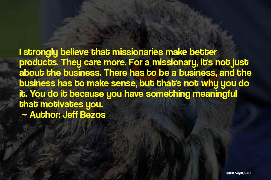 Jeff Bezos Quotes: I Strongly Believe That Missionaries Make Better Products. They Care More. For A Missionary, It's Not Just About The Business.