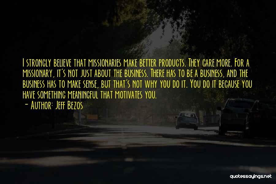 Jeff Bezos Quotes: I Strongly Believe That Missionaries Make Better Products. They Care More. For A Missionary, It's Not Just About The Business.