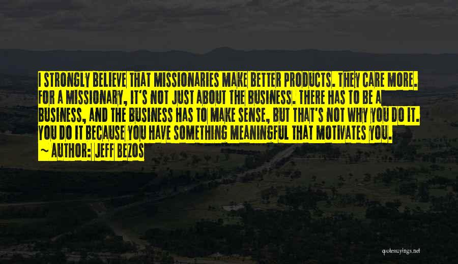 Jeff Bezos Quotes: I Strongly Believe That Missionaries Make Better Products. They Care More. For A Missionary, It's Not Just About The Business.