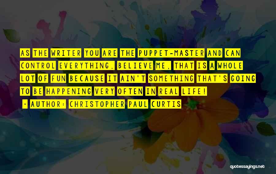 Christopher Paul Curtis Quotes: As The Writer You Are The Puppet-master And Can Control Everything. Believe Me, That Is A Whole Lot Of Fun