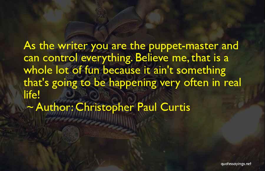 Christopher Paul Curtis Quotes: As The Writer You Are The Puppet-master And Can Control Everything. Believe Me, That Is A Whole Lot Of Fun