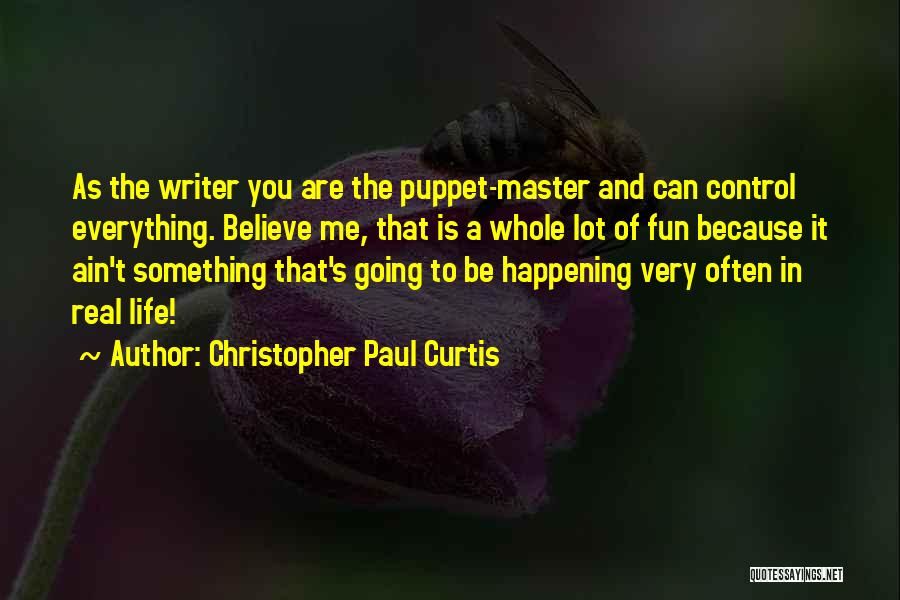 Christopher Paul Curtis Quotes: As The Writer You Are The Puppet-master And Can Control Everything. Believe Me, That Is A Whole Lot Of Fun