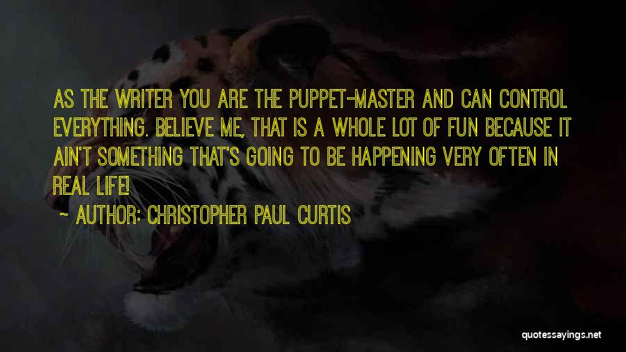 Christopher Paul Curtis Quotes: As The Writer You Are The Puppet-master And Can Control Everything. Believe Me, That Is A Whole Lot Of Fun
