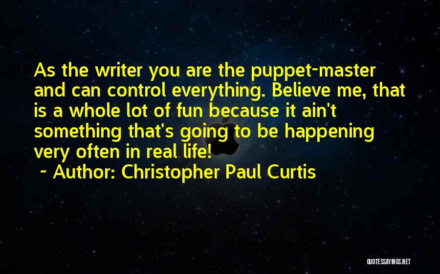 Christopher Paul Curtis Quotes: As The Writer You Are The Puppet-master And Can Control Everything. Believe Me, That Is A Whole Lot Of Fun