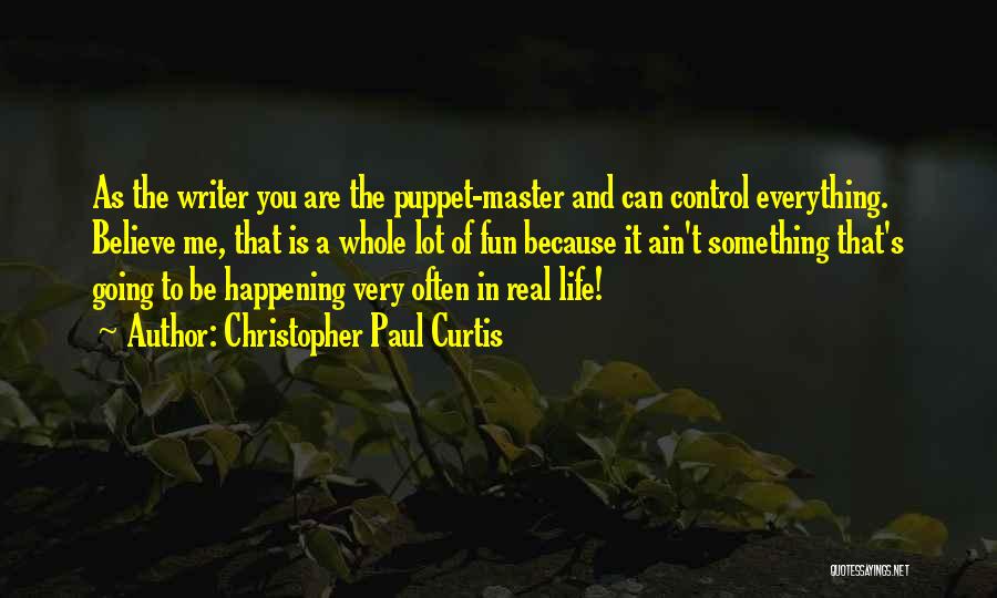 Christopher Paul Curtis Quotes: As The Writer You Are The Puppet-master And Can Control Everything. Believe Me, That Is A Whole Lot Of Fun