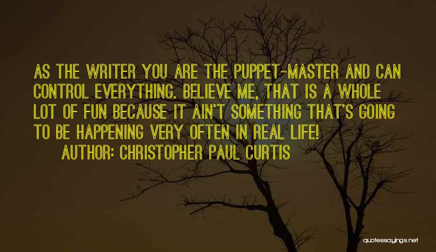 Christopher Paul Curtis Quotes: As The Writer You Are The Puppet-master And Can Control Everything. Believe Me, That Is A Whole Lot Of Fun