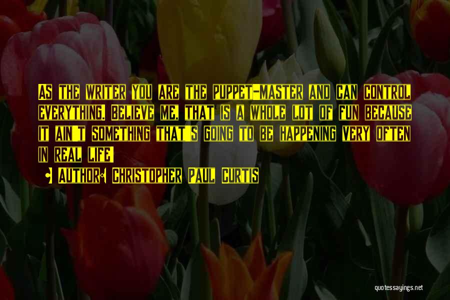 Christopher Paul Curtis Quotes: As The Writer You Are The Puppet-master And Can Control Everything. Believe Me, That Is A Whole Lot Of Fun