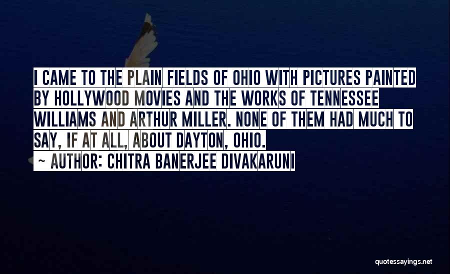 Chitra Banerjee Divakaruni Quotes: I Came To The Plain Fields Of Ohio With Pictures Painted By Hollywood Movies And The Works Of Tennessee Williams