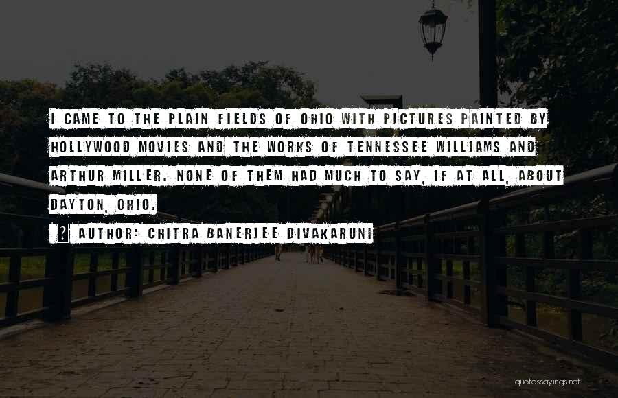 Chitra Banerjee Divakaruni Quotes: I Came To The Plain Fields Of Ohio With Pictures Painted By Hollywood Movies And The Works Of Tennessee Williams