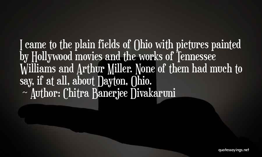 Chitra Banerjee Divakaruni Quotes: I Came To The Plain Fields Of Ohio With Pictures Painted By Hollywood Movies And The Works Of Tennessee Williams