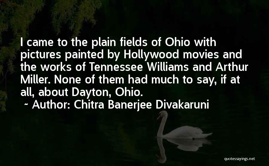 Chitra Banerjee Divakaruni Quotes: I Came To The Plain Fields Of Ohio With Pictures Painted By Hollywood Movies And The Works Of Tennessee Williams