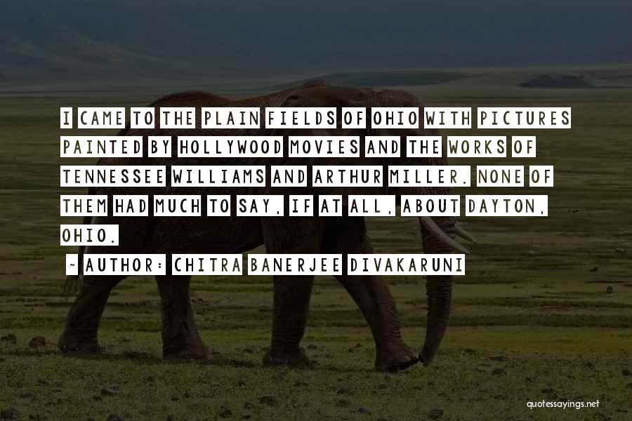 Chitra Banerjee Divakaruni Quotes: I Came To The Plain Fields Of Ohio With Pictures Painted By Hollywood Movies And The Works Of Tennessee Williams