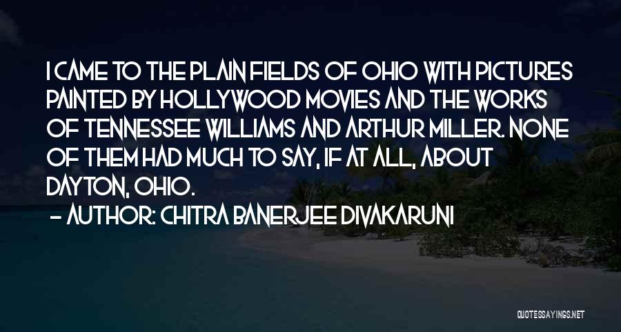 Chitra Banerjee Divakaruni Quotes: I Came To The Plain Fields Of Ohio With Pictures Painted By Hollywood Movies And The Works Of Tennessee Williams