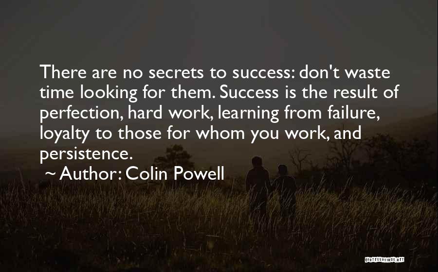 Colin Powell Quotes: There Are No Secrets To Success: Don't Waste Time Looking For Them. Success Is The Result Of Perfection, Hard Work,