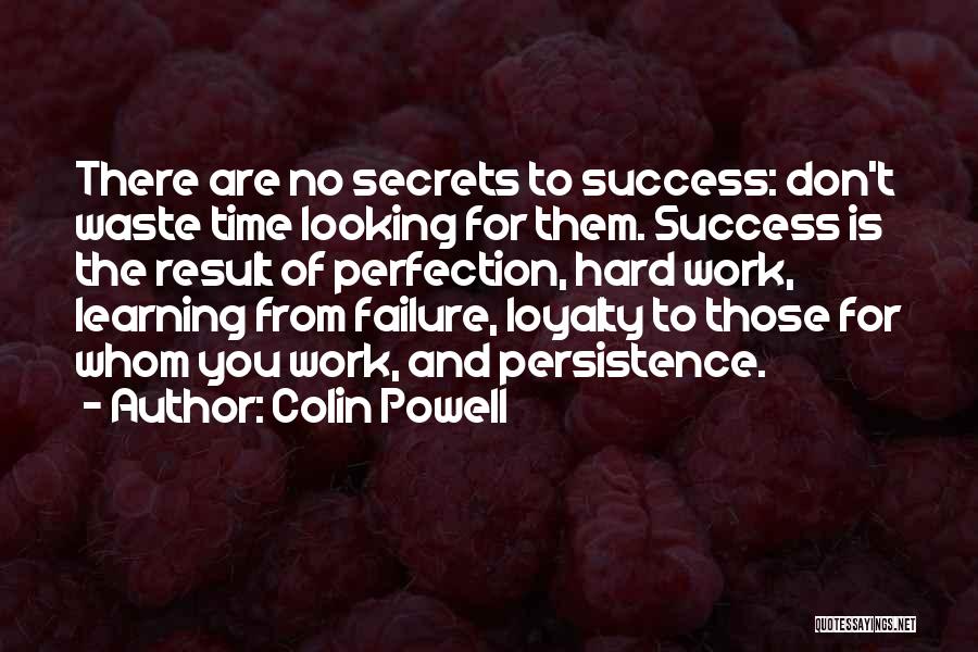 Colin Powell Quotes: There Are No Secrets To Success: Don't Waste Time Looking For Them. Success Is The Result Of Perfection, Hard Work,