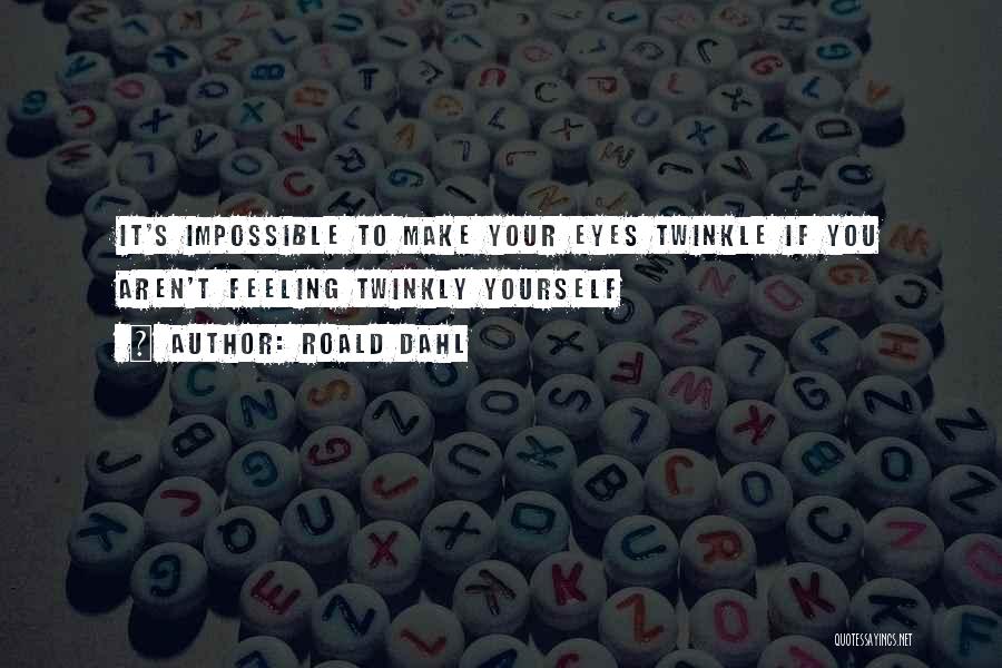 Roald Dahl Quotes: It's Impossible To Make Your Eyes Twinkle If You Aren't Feeling Twinkly Yourself