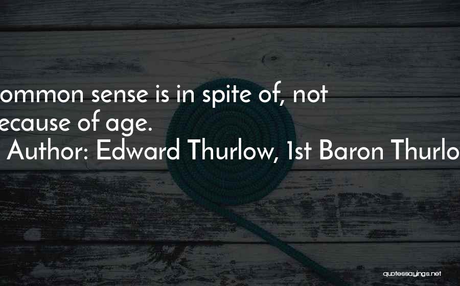 Edward Thurlow, 1st Baron Thurlow Quotes: Common Sense Is In Spite Of, Not Because Of Age.