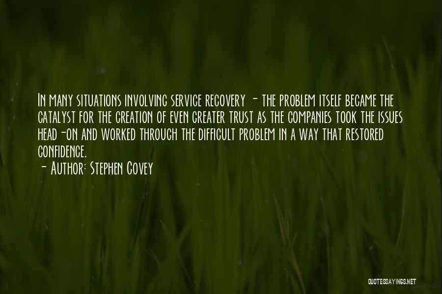 Stephen Covey Quotes: In Many Situations Involving Service Recovery - The Problem Itself Became The Catalyst For The Creation Of Even Greater Trust