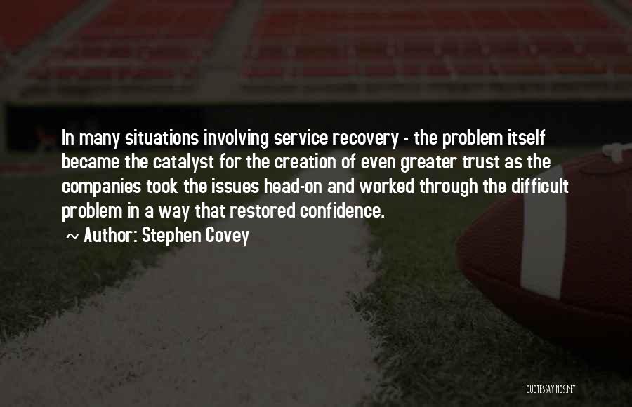 Stephen Covey Quotes: In Many Situations Involving Service Recovery - The Problem Itself Became The Catalyst For The Creation Of Even Greater Trust