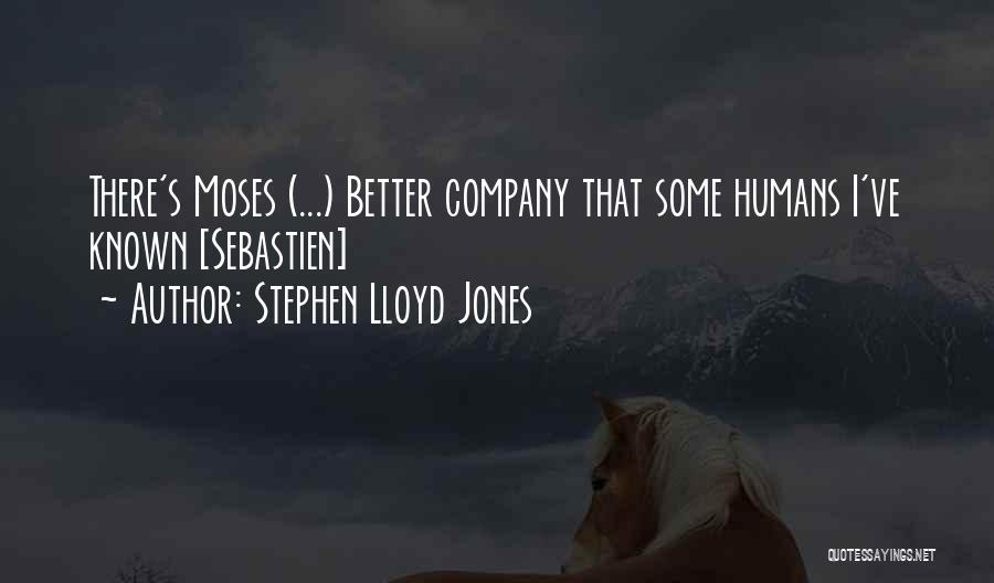 Stephen Lloyd Jones Quotes: There's Moses (...) Better Company That Some Humans I've Known [sebastien]