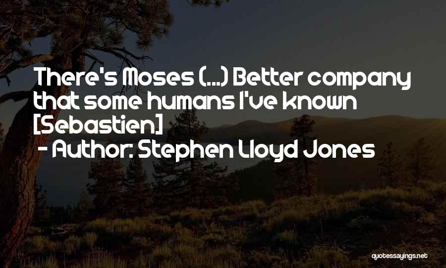 Stephen Lloyd Jones Quotes: There's Moses (...) Better Company That Some Humans I've Known [sebastien]