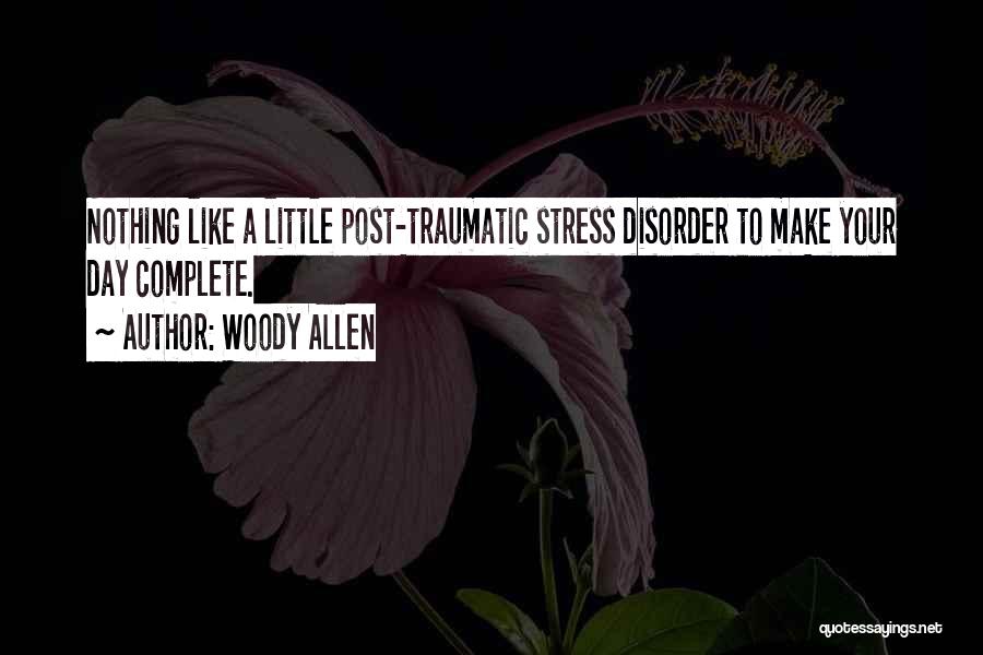 Woody Allen Quotes: Nothing Like A Little Post-traumatic Stress Disorder To Make Your Day Complete.