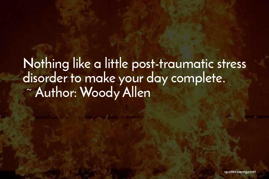 Woody Allen Quotes: Nothing Like A Little Post-traumatic Stress Disorder To Make Your Day Complete.