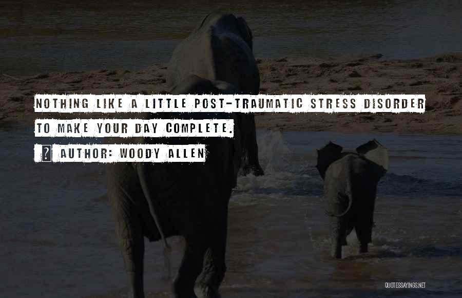 Woody Allen Quotes: Nothing Like A Little Post-traumatic Stress Disorder To Make Your Day Complete.