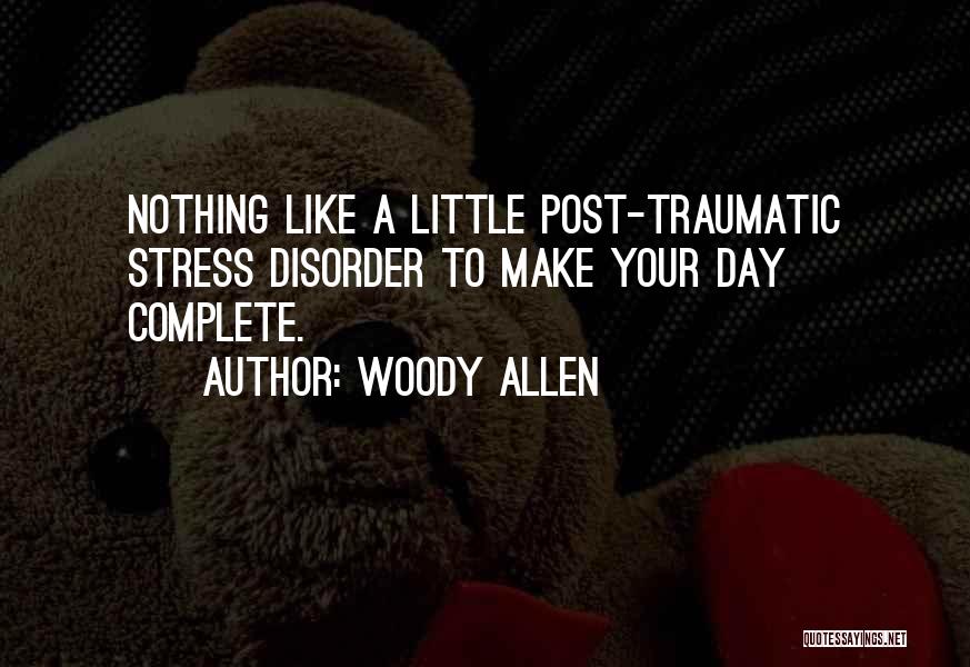 Woody Allen Quotes: Nothing Like A Little Post-traumatic Stress Disorder To Make Your Day Complete.