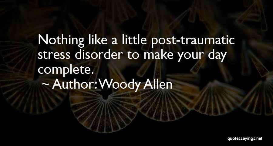 Woody Allen Quotes: Nothing Like A Little Post-traumatic Stress Disorder To Make Your Day Complete.