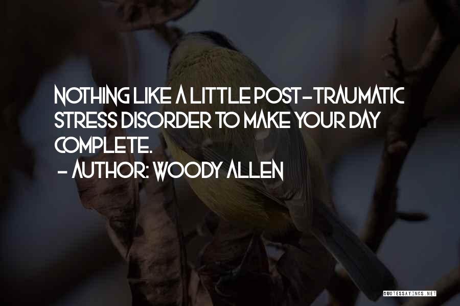 Woody Allen Quotes: Nothing Like A Little Post-traumatic Stress Disorder To Make Your Day Complete.