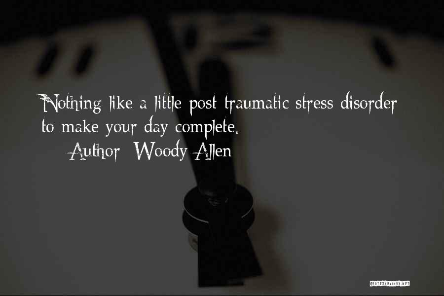 Woody Allen Quotes: Nothing Like A Little Post-traumatic Stress Disorder To Make Your Day Complete.