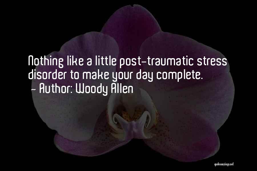 Woody Allen Quotes: Nothing Like A Little Post-traumatic Stress Disorder To Make Your Day Complete.