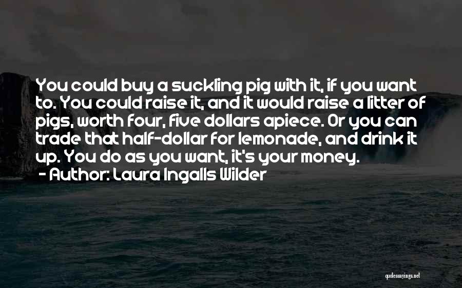 Laura Ingalls Wilder Quotes: You Could Buy A Suckling Pig With It, If You Want To. You Could Raise It, And It Would Raise