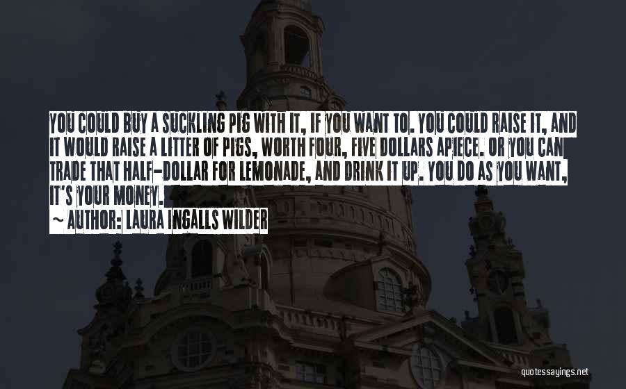 Laura Ingalls Wilder Quotes: You Could Buy A Suckling Pig With It, If You Want To. You Could Raise It, And It Would Raise