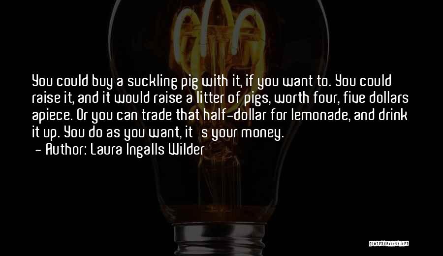 Laura Ingalls Wilder Quotes: You Could Buy A Suckling Pig With It, If You Want To. You Could Raise It, And It Would Raise